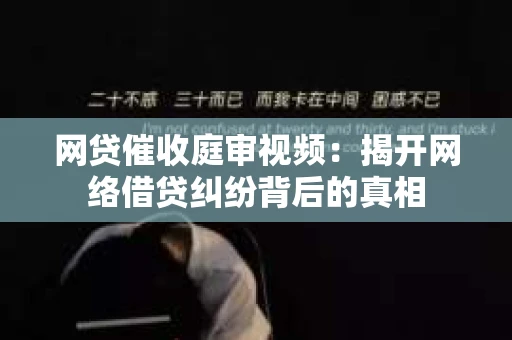 网贷催收庭审视频：揭开网络借贷纠纷背后的真相
