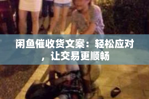 闲鱼催收货文案：轻松应对，让交易更顺畅