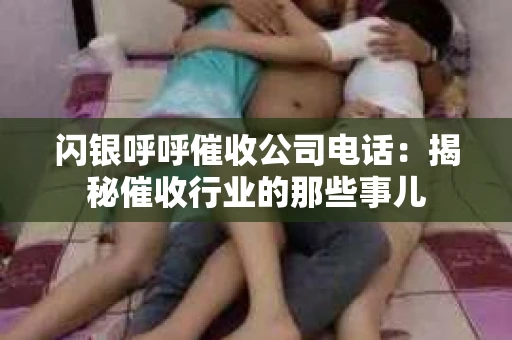 闪银呼呼催收公司电话：揭秘催收行业的那些事儿