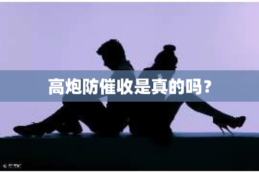 高炮防催收是真的吗？