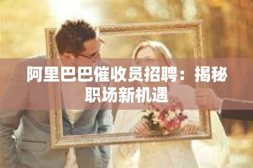 阿里巴巴催收员招聘：揭秘职场新机遇