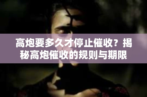 高炮要多久才停止催收？揭秘高炮催收的规则与期限