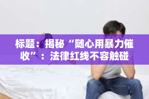 标题：揭秘“随心用暴力催收”：法律红线不容触碰