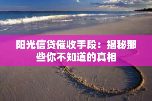 阳光信贷催收手段：揭秘那些你不知道的真相