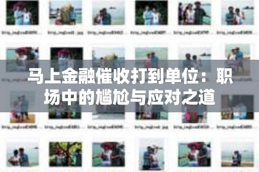 马上金融催收打到单位：职场中的尴尬与应对之道