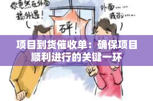 项目到货催收单：确保项目顺利进行的关键一环