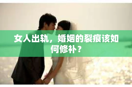 女人出轨，婚姻的裂痕该如何修补？