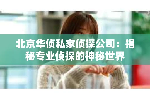 北京华侦私家侦探公司：揭秘专业侦探的神秘世界