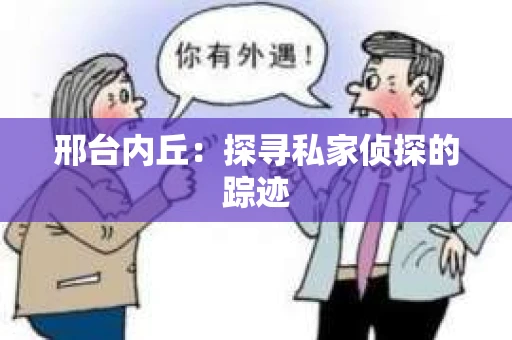 邢台内丘：探寻私家侦探的踪迹