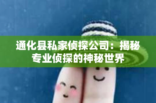 通化县私家侦探公司：揭秘专业侦探的神秘世界