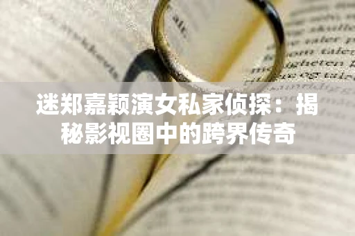 迷郑嘉颖演女私家侦探：揭秘影视圈中的跨界传奇