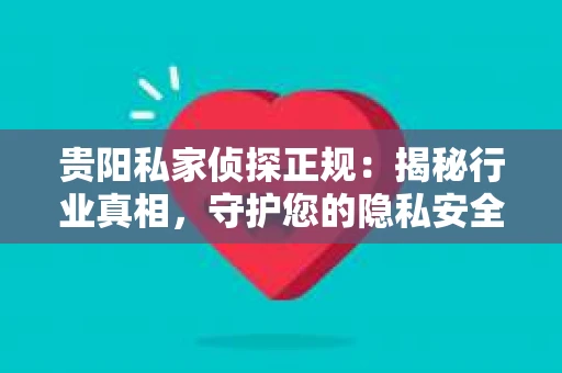 贵阳私家侦探正规：揭秘行业真相，守护您的隐私安全