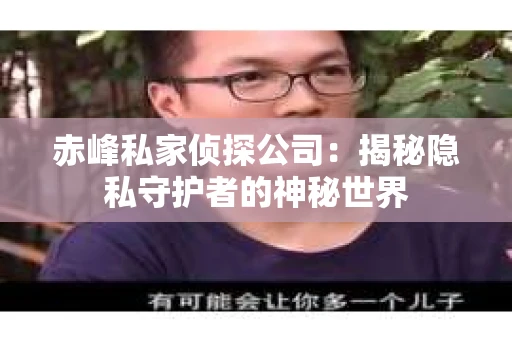 赤峰私家侦探公司：揭秘隐私守护者的神秘世界