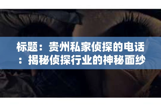 标题：贵州私家侦探的电话：揭秘侦探行业的神秘面纱