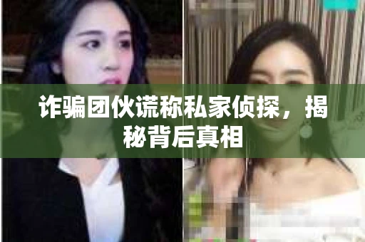 诈骗团伙谎称私家侦探，揭秘背后真相
