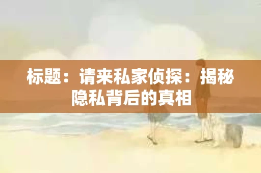 标题：请来私家侦探：揭秘隐私背后的真相