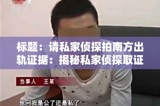 标题：请私家侦探拍南方出轨证据：揭秘私家侦探取证过程