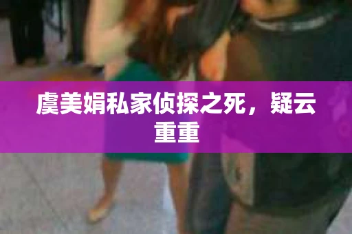 虞美娟私家侦探之死，疑云重重