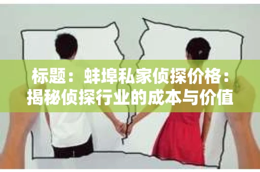标题：蚌埠私家侦探价格：揭秘侦探行业的成本与价值