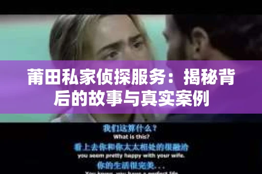 莆田私家侦探服务：揭秘背后的故事与真实案例