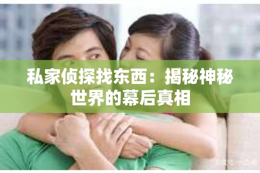私家侦探找东西：揭秘神秘世界的幕后真相