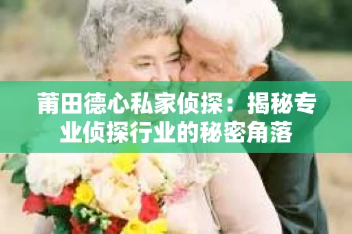 莆田德心私家侦探：揭秘专业侦探行业的秘密角落