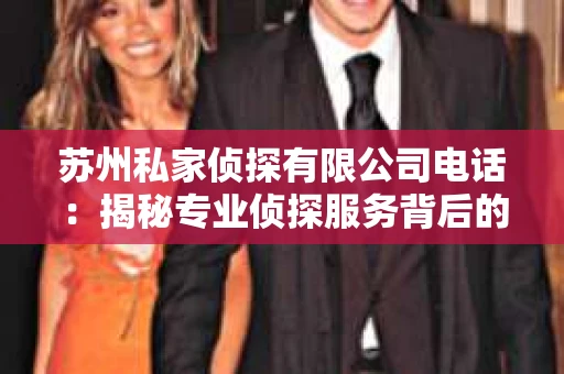 苏州私家侦探有限公司电话：揭秘专业侦探服务背后的故事