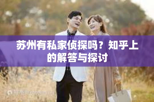 苏州有私家侦探吗？知乎上的解答与探讨