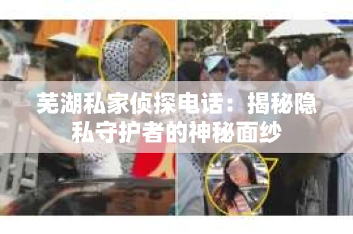芜湖私家侦探电话：揭秘隐私守护者的神秘面纱