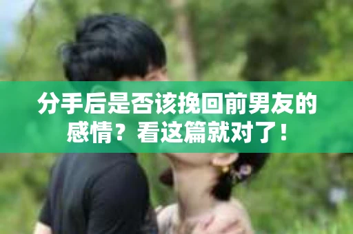 分手后是否该挽回前男友的感情？看这篇就对了！