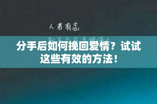分手后如何挽回爱情？试试这些有效的方法！