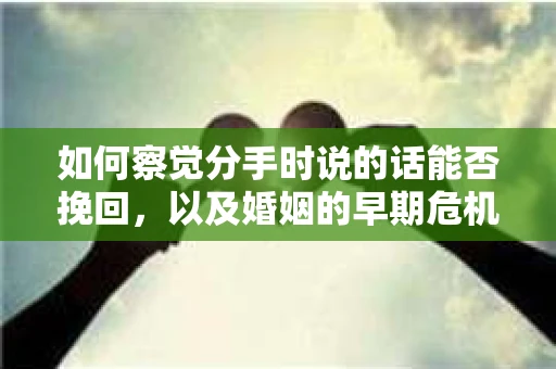 如何察觉分手时说的话能否挽回，以及婚姻的早期危机信号？