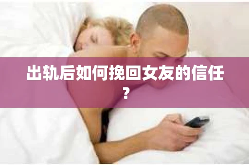 出轨后如何挽回女友的信任? 出轨后如何挽回女友的信任?