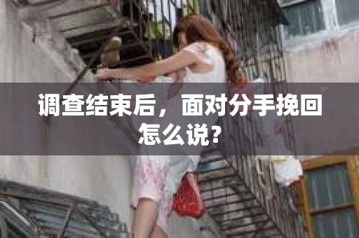 调查结束后，面对分手挽回怎么说？