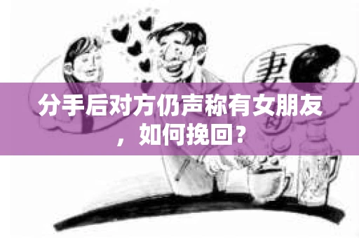 分手后对方仍声称有女朋友，如何挽回？
