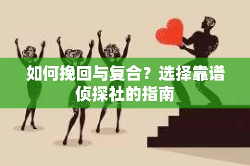 如何挽回与复合？选择靠谱侦探社的指南