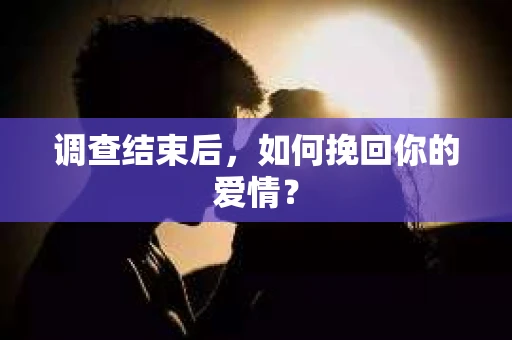 调查结束后，如何挽回你的爱情？