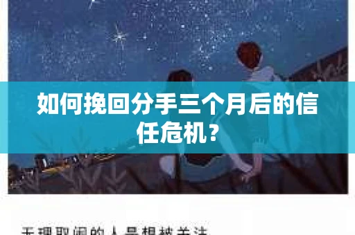 如何挽回分手三个月后的信任危机? 如何挽回分手三个月后的信任危机?