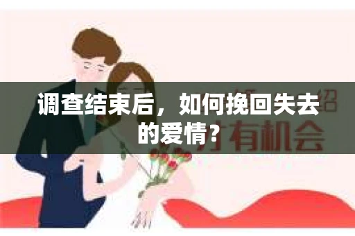 调查结束后,如何挽回失去的爱情? 调查结束后,如何挽回失去的爱情?