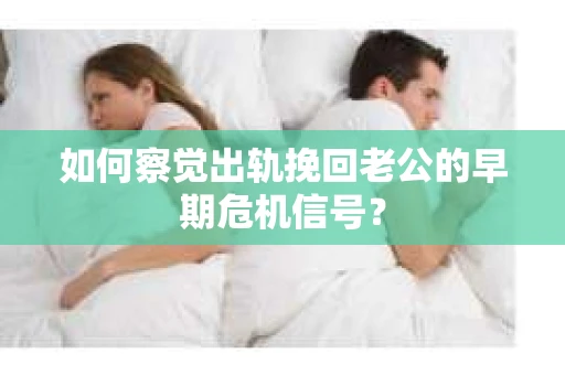 如何察觉出轨挽回老公的早期危机信号? 如何察觉出轨挽回老公的早期危机信号?