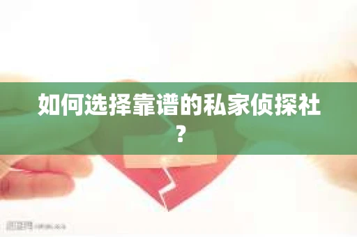 如何选择靠谱的私家侦探社? 如何选择靠谱的私家侦探社?