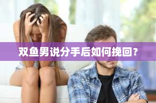 双鱼男说分手后如何挽回? 双鱼男说分手后如何挽回?
