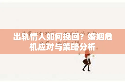 出轨情人如何挽回？婚姻危机应对与策略分析