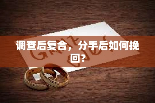 调查后复合，分手后如何挽回？