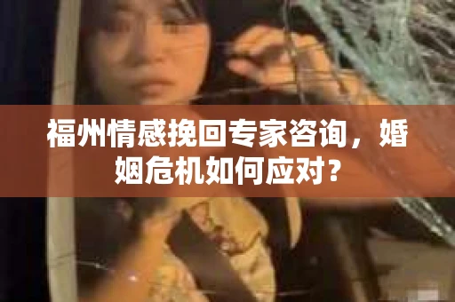 福州情感挽回专家咨询,婚姻危机如何应对? 福州情感挽回专家咨询,婚姻危机如何应对?