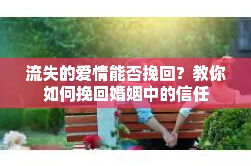 流失的爱情能否挽回？教你如何挽回婚姻中的信任