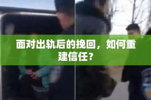 面对出轨后的挽回，如何重建信任？