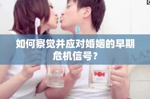 如何察觉并应对婚姻的早期危机信号？