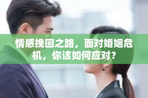 情感挽回之路,面对婚姻危机,你该如何应对? 情感挽回之路,面对婚姻危机,你该如何应对?
