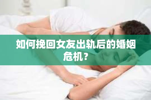 如何挽回女友出轨后的婚姻危机? 如何挽回女友出轨后的婚姻危机?
